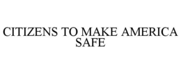 CITIZENS TO MAKE AMERICA SAFE trademark