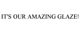 IT'S OUR AMAZING GLAZE! trademark