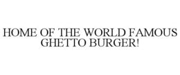 HOME OF THE WORLD FAMOUS GHETTO BURGER! trademark