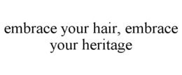 EMBRACE YOUR HAIR, EMBRACE YOUR HERITAGE trademark