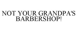 NOT YOUR GRANDPA'S BARBERSHOP! trademark