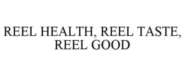 REEL HEALTH, REEL TASTE, REEL GOOD trademark