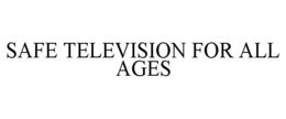 SAFE TELEVISION FOR ALL AGES trademark