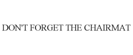DON'T FORGET THE CHAIRMAT trademark