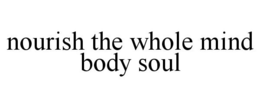 NOURISH THE WHOLE MIND BODY SOUL trademark
