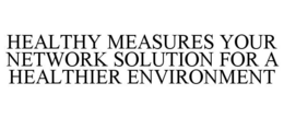 HEALTHY MEASURES YOUR NETWORK SOLUTION FOR A HEALTHIER ENVIRONMENT trademark