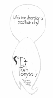 LIFE'S TOO SHORT FOR A BAD HAIR DAY! POSH PONYTAILS MAGNETIC PONYTAIL WRAPS trademark