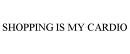 SHOPPING IS MY CARDIO trademark