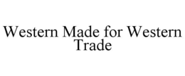 WESTERN MADE FOR WESTERN TRADE trademark