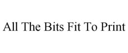 ALL THE BITS FIT TO PRINT trademark