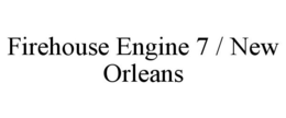 FIREHOUSE ENGINE 7 / NEW ORLEANS trademark