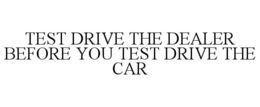 TEST DRIVE THE DEALER BEFORE YOU TEST DRIVE THE CAR trademark