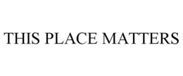 THIS PLACE MATTERS trademark