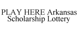 PLAY HERE ARKANSAS SCHOLARSHIP LOTTERY trademark