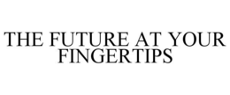 THE FUTURE AT YOUR FINGERTIPS trademark