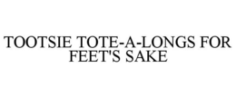 TOOTSIE TOTE-A-LONGS FOR FEET'S SAKE trademark