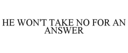 HE WON'T TAKE NO FOR AN ANSWER trademark