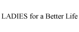 LADIES FOR A BETTER LIFE trademark