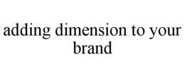 ADDING DIMENSION TO YOUR BRAND trademark