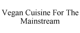 VEGAN CUISINE FOR THE MAINSTREAM trademark