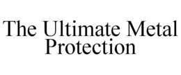 THE ULTIMATE METAL PROTECTION trademark