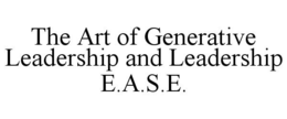 THE ART OF GENERATIVE LEADERSHIP AND LEADERSHIP E.A.S.E. trademark
