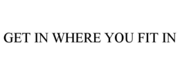 GET IN WHERE YOU FIT IN trademark