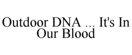 OUTDOOR DNA ... IT'S IN OUR BLOOD trademark