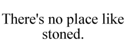 THERE'S NO PLACE LIKE STONED. trademark