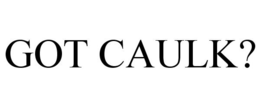 GOT CAULK? trademark