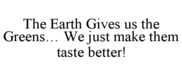 THE EARTH GIVES US THE GREENS... WE JUST MAKE THEM TASTE BETTER! trademark