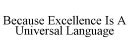BECAUSE EXCELLENCE IS A UNIVERSAL LANGUAGE trademark