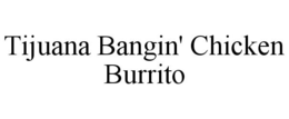 TIJUANA BANGIN' CHICKEN BURRITO trademark