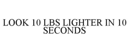 LOOK 10 LBS LIGHTER IN 10 SECONDS trademark