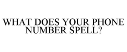 WHAT DOES YOUR PHONE NUMBER SPELL? trademark