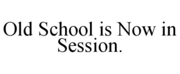 OLD SCHOOL IS NOW IN SESSION. trademark