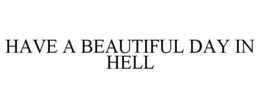 HAVE A BEAUTIFUL DAY IN HELL trademark