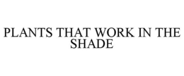 PLANTS THAT WORK IN THE SHADE trademark