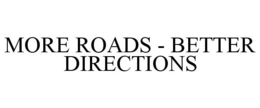 MORE ROADS - BETTER DIRECTIONS trademark