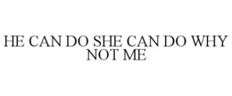 HE CAN DO SHE CAN DO WHY NOT ME trademark
