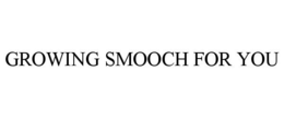 GROWING SMOOCH FOR YOU trademark