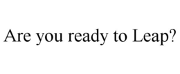 ARE YOU READY TO LEAP? trademark