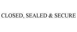CLOSED, SEALED & SECURE trademark