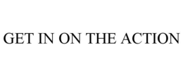 GET IN ON THE ACTION trademark