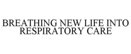 BREATHING NEW LIFE INTO RESPIRATORY CARE trademark