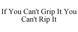 IF YOU CAN'T GRIP IT YOU CAN'T RIP IT trademark