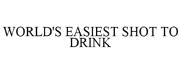 WORLD'S EASIEST SHOT TO DRINK trademark
