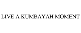 LIVE A KUMBAYAH MOMENT trademark