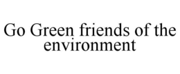 GO GREEN FRIENDS OF THE ENVIRONMENT trademark