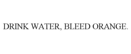 DRINK WATER, BLEED ORANGE. trademark
